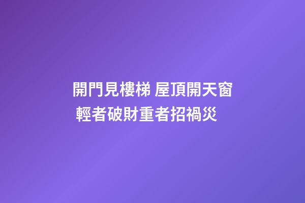 開門見樓梯 屋頂開天窗 輕者破財重者招禍災